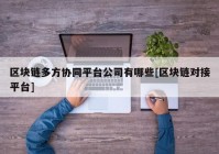 区块链多方协同平台公司有哪些[区块链对接平台]