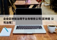 企业区块链治理平台有哪些公司[区块链 公司治理]