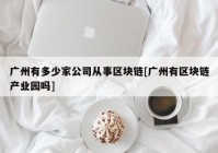 广州有多少家公司从事区块链[广州有区块链产业园吗]