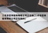 二手车区块链有哪些公司正在做[二手车区块链有哪些公司正在做的]