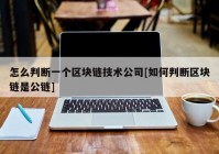 怎么判断一个区块链技术公司[如何判断区块链是公链]