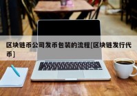 区块链币公司发币包装的流程[区块链发行代币]