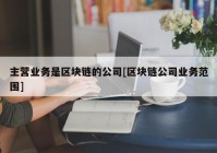 主营业务是区块链的公司[区块链公司业务范围]