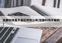 佳都科技是不是区块链公司[佳都科技干嘛的]