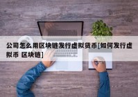 公司怎么用区块链发行虚拟货币[如何发行虚拟币 区块链]