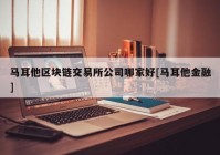 马耳他区块链交易所公司哪家好[马耳他金融]