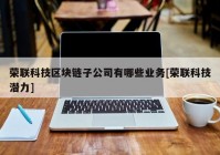 荣联科技区块链子公司有哪些业务[荣联科技潜力]