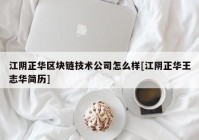 江阴正华区块链技术公司怎么样[江阴正华王志华简历]