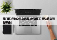 厦门区块链公司上班靠谱吗[厦门区块链公司有哪些]