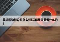 艾瑞区块链公司怎么样[艾瑞集团是做什么的]