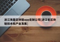 浙江海量区块链app定制公司[浙江省区块链技术和产业发展]