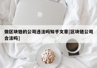 做区块链的公司违法吗知乎文章[区块链公司合法吗]