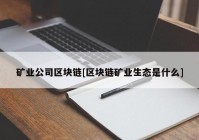 矿业公司区块链[区块链矿业生态是什么]