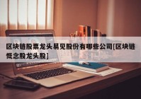 区块链股票龙头易见股份有哪些公司[区块链慨念股龙头股]