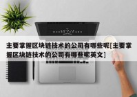 主要掌握区块链技术的公司有哪些呢[主要掌握区块链技术的公司有哪些呢英文]