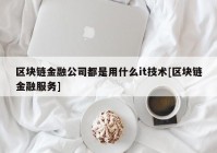 区块链金融公司都是用什么it技术[区块链金融服务]