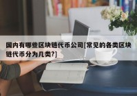 国内有哪些区块链代币公司[常见的各类区块链代币分为几类?]