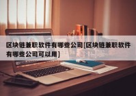 区块链兼职软件有哪些公司[区块链兼职软件有哪些公司可以用]