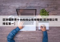 区块链世界十大科技公司有哪些[区块链公司排名第一]