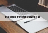 区块链公司中企[区块链公司排名第一]