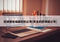 区块链收益最好的公司[有名的区块链公司]