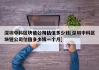 深圳中科区块链公司估值多少钱[深圳中科区块链公司估值多少钱一个月]