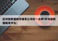 区块链数据制作哪家公司好一点呢[区块链数据服务平台]