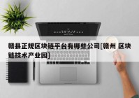 赣县正规区块链平台有哪些公司[赣州 区块链技术产业园]