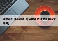 区块链公司名称转让[区块链公司注册的经营范围]