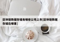 区块链数据存储有哪些公司上市[区块链数据存储在哪里]