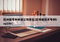 区块链专利申请公司排名[区块链技术专利top100]